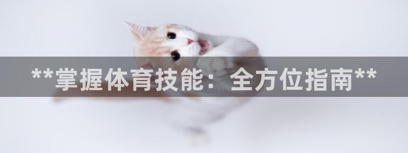 富联娱乐平台是什么软件：**掌握体育技能：全方位指南