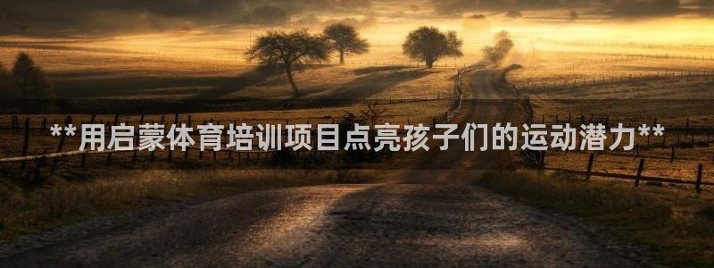 富联平台易 411o31 平台：**用启蒙体育培训项
